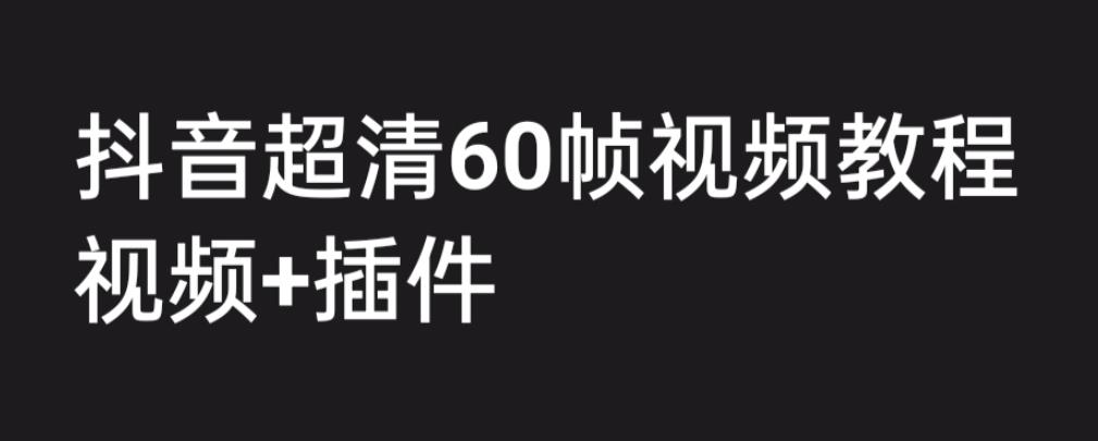 外面收费2300的抖音高清60帧视频教程，学会如何制作视频（教程+插件）_双星网创_创业赚钱_抖音教程_短视频教程-创业赚钱_抖音教程_短视频教程