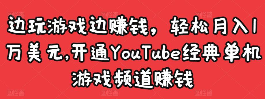 边玩游戏边赚钱，轻松月入1万美元，开通YouTube经典单机游戏频道赚钱￼_双星网创_创业赚钱_抖音教程_短视频教程-创业赚钱_抖音教程_短视频教程