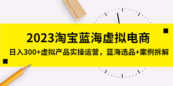 2023淘宝蓝海虚拟电商，日入300+虚拟产品实操运营，蓝海选品+案例拆解_双星网创_创业赚钱_抖音教程_短视频教程-创业赚钱_抖音教程_短视频教程