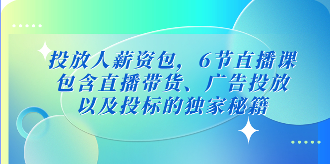 投放人薪资包，6节直播课，包含直播带货、广告投放、以及投标的独家秘籍_双星网创_创业赚钱_抖音教程_短视频教程-创业赚钱_抖音教程_短视频教程
