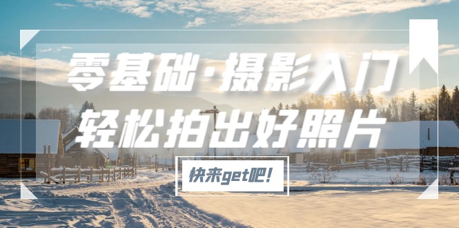 零基础·摄影入门，轻松拍出好照片（适用佳能、索尼、尼康、富士用户）_双星网创_创业赚钱_抖音教程_短视频教程-创业赚钱_抖音教程_短视频教程