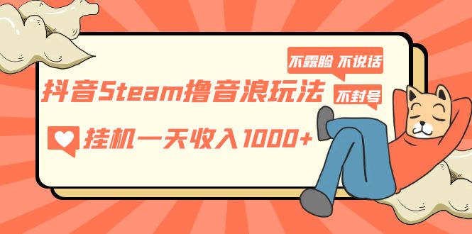 抖音Steam撸音浪玩法 挂机一天收入1000+不露脸 不说话 不封号 社恐人群福音_双星网创_创业赚钱_抖音教程_短视频教程-创业赚钱_抖音教程_短视频教程