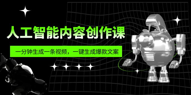 人工智能内容创作课：帮你一分钟生成一条视频，一键生成爆款文案（7节课）_双星网创_创业赚钱_抖音教程_短视频教程-创业赚钱_抖音教程_短视频教程