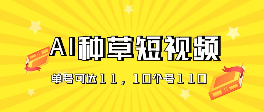 AI种草单账号日收益11元（抖音，快手，视频号），10个就是110元_双星网创_创业赚钱_抖音教程_短视频教程-创业赚钱_抖音教程_短视频教程