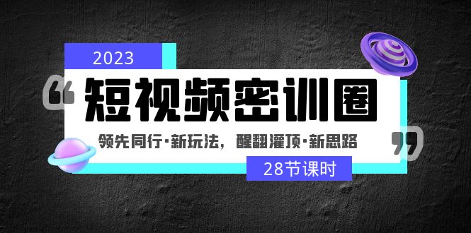 2023短视频密训圈：领先同行·新玩法，醒翻灌顶·新思路（28节课时）_双星网创_创业赚钱_抖音教程_短视频教程-创业赚钱_抖音教程_短视频教程