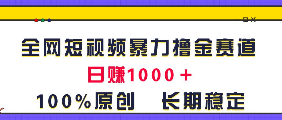 全网短视频暴力撸金赛道，日入1000＋！原创玩法，长期稳定_双星网创_创业赚钱_抖音教程_短视频教程-创业赚钱_抖音教程_短视频教程