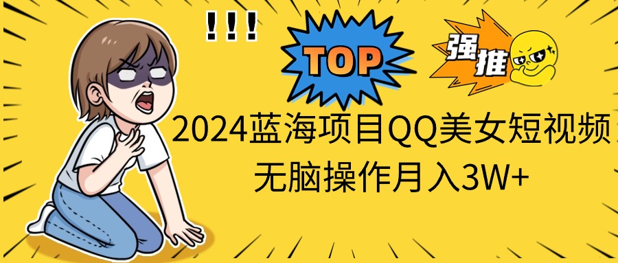 2024蓝海项目QQ美女短视频无脑操作月入3W+_双星网创_创业赚钱_抖音教程_短视频教程-创业赚钱_抖音教程_短视频教程