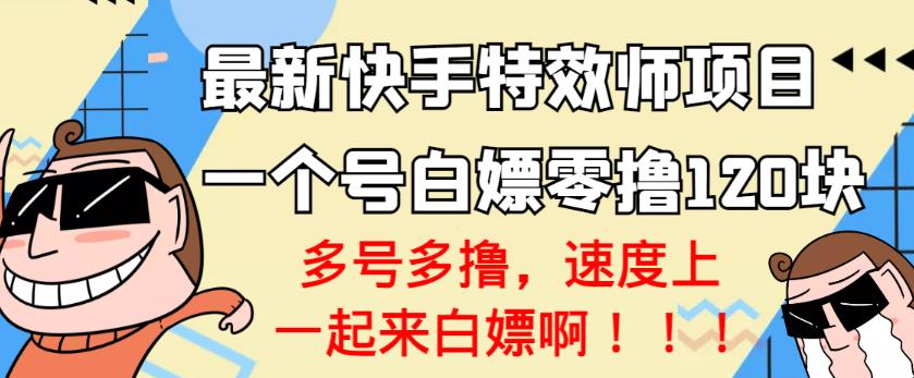 【高端精品】最新快手特效师项目，一个号白嫖零撸120块，多号多撸￼_双星网创_创业赚钱_抖音教程_短视频教程-创业赚钱_抖音教程_短视频教程