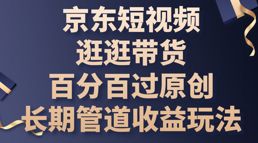 京东短视频逛逛带货，百分百过原创，长期管道收益玩法_双星网创_创业赚钱_抖音教程_短视频教程-创业赚钱_抖音教程_短视频教程