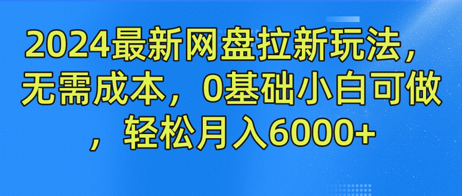 2024最新网盘拉新玩法，无需成本，0基础小白可做，轻松月入6000+_双星网创_创业赚钱_抖音教程_短视频教程-创业赚钱_抖音教程_短视频教程