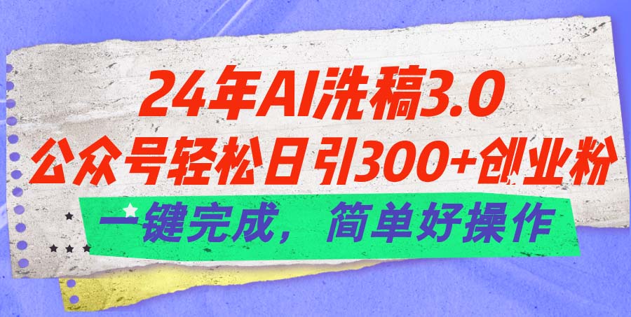 24年Ai洗稿3.0，公众号轻松日引300+创业粉，一键完成，简单好操作_双星网创_创业赚钱_抖音教程_短视频教程-创业赚钱_抖音教程_短视频教程