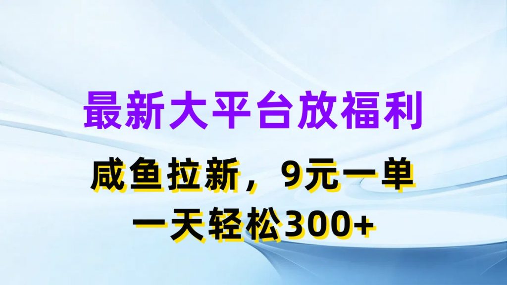 最新蓝海项目，闲鱼平台放福利，拉新一单9元，轻轻松松日入300+_双星网创_创业赚钱_抖音教程_短视频教程-创业赚钱_抖音教程_短视频教程