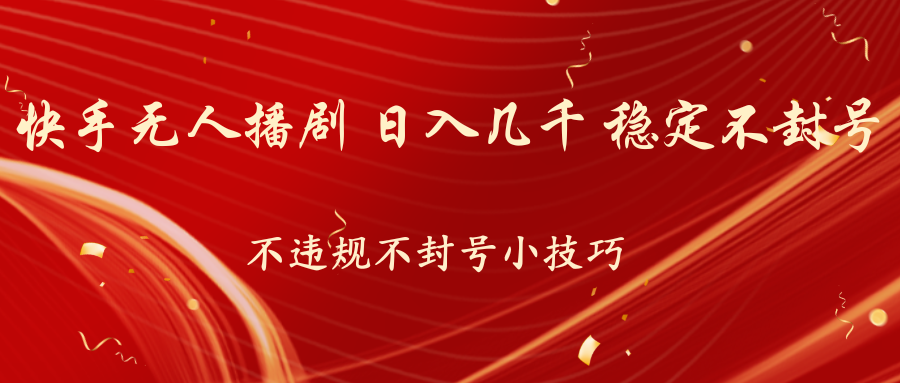 快手无人播剧，不违规不封号小技巧，日入几千 稳定不封号_双星网创_创业赚钱_抖音教程_短视频教程-创业赚钱_抖音教程_短视频教程