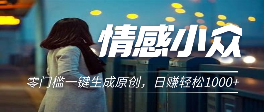 情感小众赛道，零门槛一键生成原创，日赚轻松2000+_双星网创_创业赚钱_抖音教程_短视频教程-创业赚钱_抖音教程_短视频教程