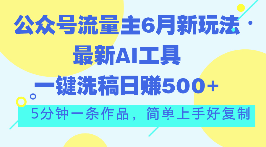公众号流量主6月新玩法，最新AI工具一键洗稿单号日赚500+，5分钟一条作…_双星网创_创业赚钱_抖音教程_短视频教程-创业赚钱_抖音教程_短视频教程