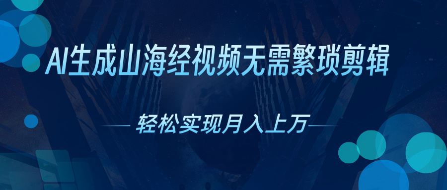 无需繁琐剪辑，AI生成山海经视频，吸引流量轻松实现月入上万_双星网创_创业赚钱_抖音教程_短视频教程-创业赚钱_抖音教程_短视频教程