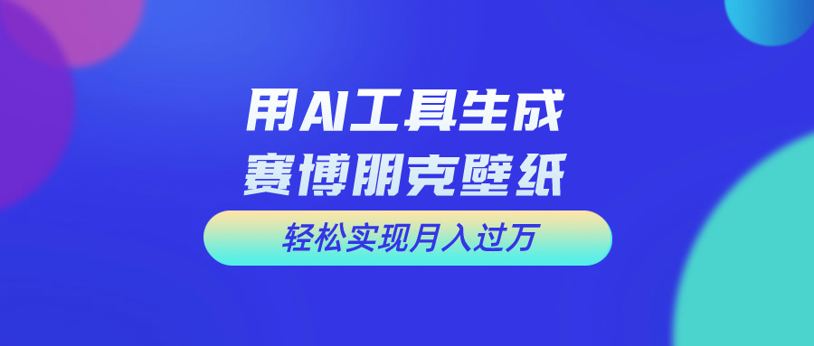 用AI工具设计赛博朋克壁纸，轻松实现月入万+_双星网创_创业赚钱_抖音教程_短视频教程-创业赚钱_抖音教程_短视频教程