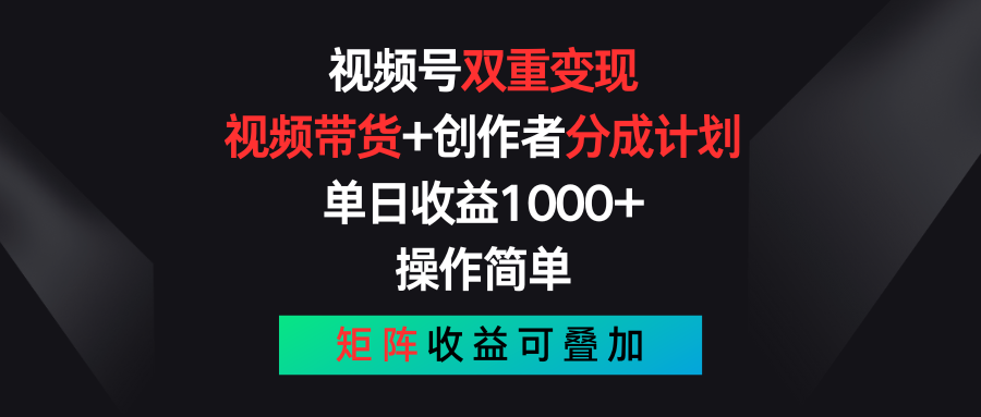 视频号双重变现，视频带货+创作者分成计划 , 单日收益1000+，可矩阵_双星网创_创业赚钱_抖音教程_短视频教程-创业赚钱_抖音教程_短视频教程
