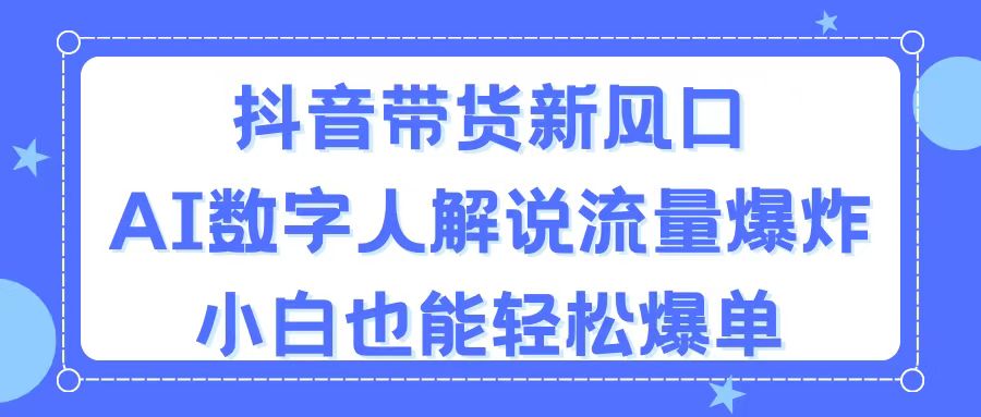 抖音带货新风口，AI数字人解说，流量爆炸，小白也能轻松爆单_双星网创_创业赚钱_抖音教程_短视频教程-创业赚钱_抖音教程_短视频教程