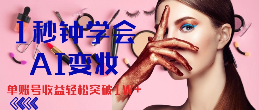 1秒钟学会AI变妆，零基础也能日赚千元，单账号收益轻松突破1W+_双星网创_创业赚钱_抖音教程_短视频教程-创业赚钱_抖音教程_短视频教程