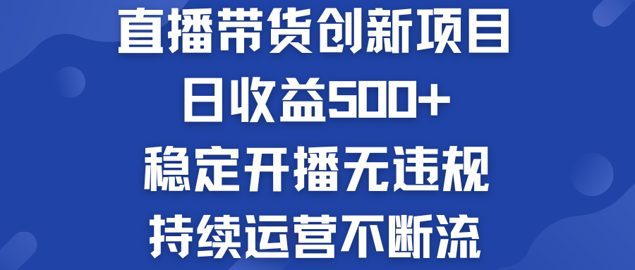 直播带货创新项目：日收益500+  稳定开播无违规  持续运营不断流_双星网创_创业赚钱_抖音教程_短视频教程-创业赚钱_抖音教程_短视频教程