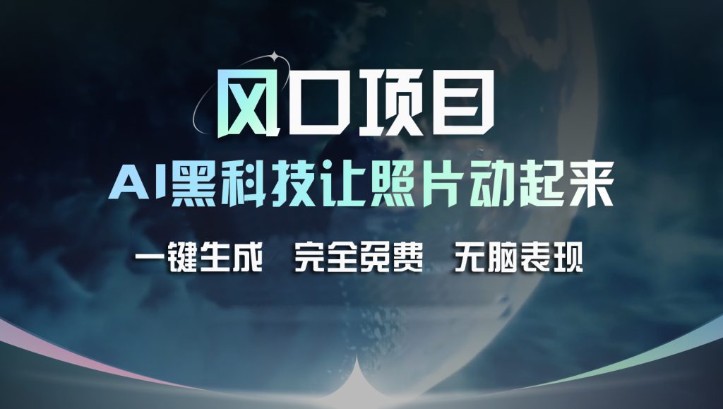 风口项目，AI 黑科技让老照片复活！一键生成完全免费！_双星网创_创业赚钱_抖音教程_短视频教程-创业赚钱_抖音教程_短视频教程
