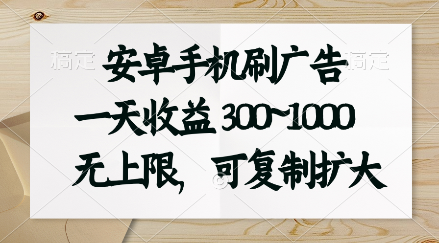 安卓手机刷广告。一天收益300~1000，无上限，可批量复制扩大_双星网创_创业赚钱_抖音教程_短视频教程-创业赚钱_抖音教程_短视频教程