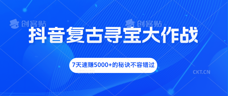 抖音复古寻宝大作战，7天速赚5000+的秘诀不容错过_双星网创_创业赚钱_抖音教程_短视频教程-创业赚钱_抖音教程_短视频教程