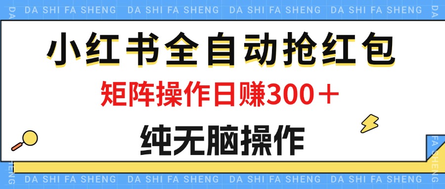 最新小红书全自动抢红包，单号一天50＋ 矩阵操作日入300＋，纯无脑操作_双星网创_创业赚钱_抖音教程_短视频教程-创业赚钱_抖音教程_短视频教程
