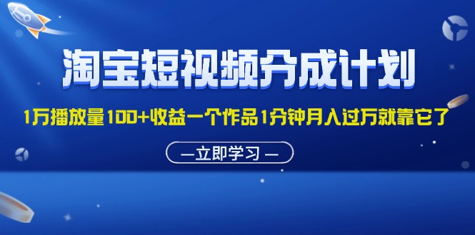 淘宝短视频分成计划1万播放量100+收益一个作品1分钟月入过万就靠它了_双星网创_创业赚钱_抖音教程_短视频教程-创业赚钱_抖音教程_短视频教程