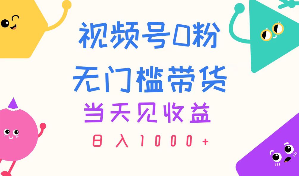 视频号0粉无门槛带货，当天见收益，日入1000+_双星网创_创业赚钱_抖音教程_短视频教程-创业赚钱_抖音教程_短视频教程