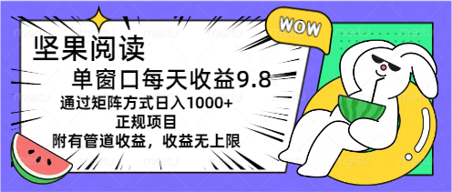 坚果阅读单窗口每天收益9.8通过矩阵方式日入1000+正规项目附有管道收益_双星网创_创业赚钱_抖音教程_短视频教程-创业赚钱_抖音教程_短视频教程