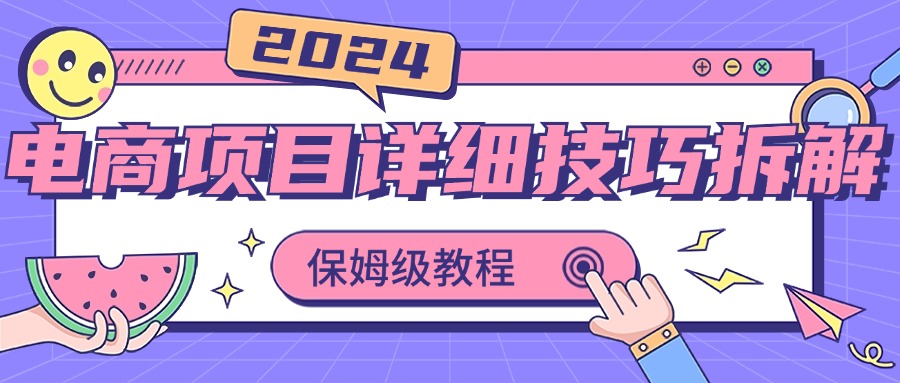 2024电商项目详细技巧拆解，保姆级教程，在家也可以轻松月入过万_双星网创_创业赚钱_抖音教程_短视频教程-创业赚钱_抖音教程_短视频教程